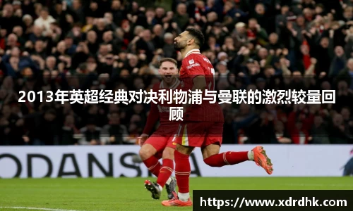 2013年英超经典对决利物浦与曼联的激烈较量回顾
