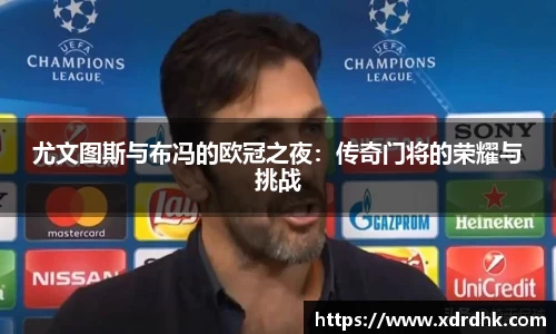 尤文图斯与布冯的欧冠之夜：传奇门将的荣耀与挑战